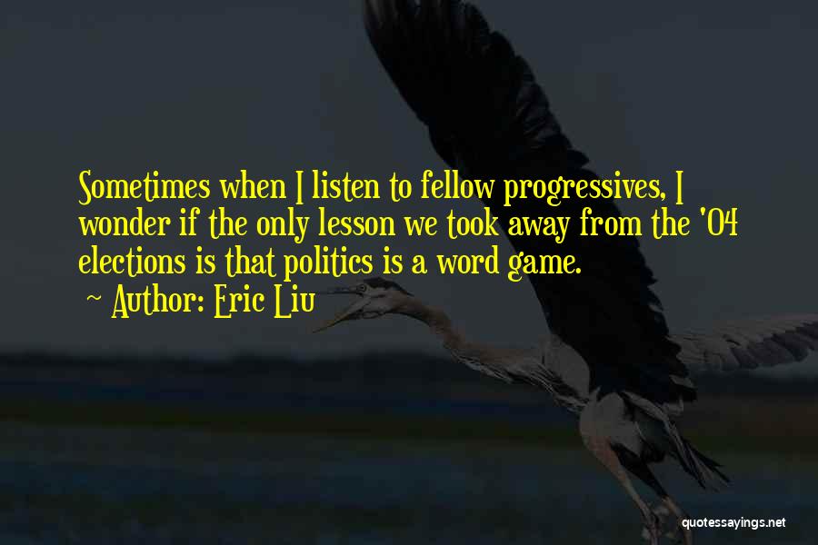 Eric Liu Quotes: Sometimes When I Listen To Fellow Progressives, I Wonder If The Only Lesson We Took Away From The '04 Elections