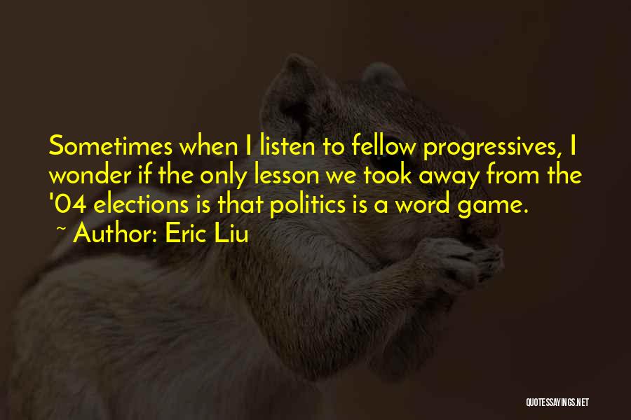 Eric Liu Quotes: Sometimes When I Listen To Fellow Progressives, I Wonder If The Only Lesson We Took Away From The '04 Elections