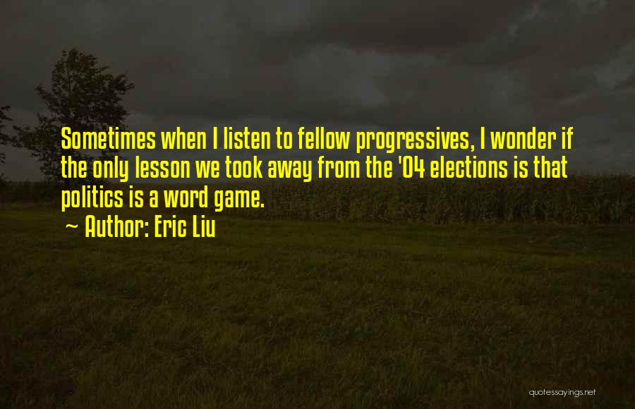 Eric Liu Quotes: Sometimes When I Listen To Fellow Progressives, I Wonder If The Only Lesson We Took Away From The '04 Elections