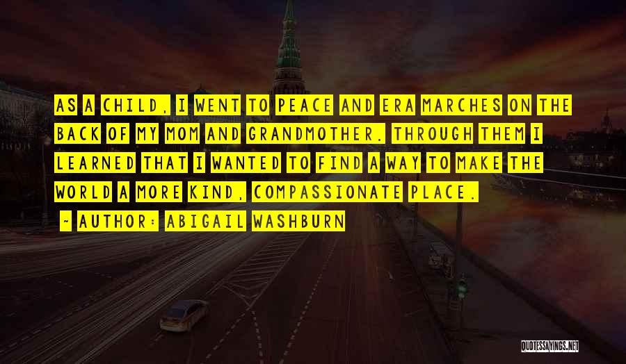 Abigail Washburn Quotes: As A Child, I Went To Peace And Era Marches On The Back Of My Mom And Grandmother. Through Them