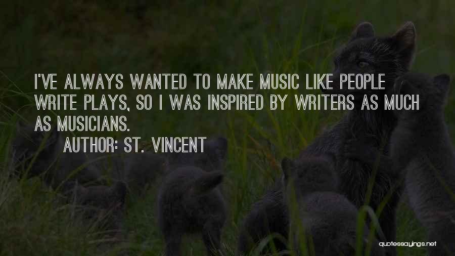 St. Vincent Quotes: I've Always Wanted To Make Music Like People Write Plays, So I Was Inspired By Writers As Much As Musicians.
