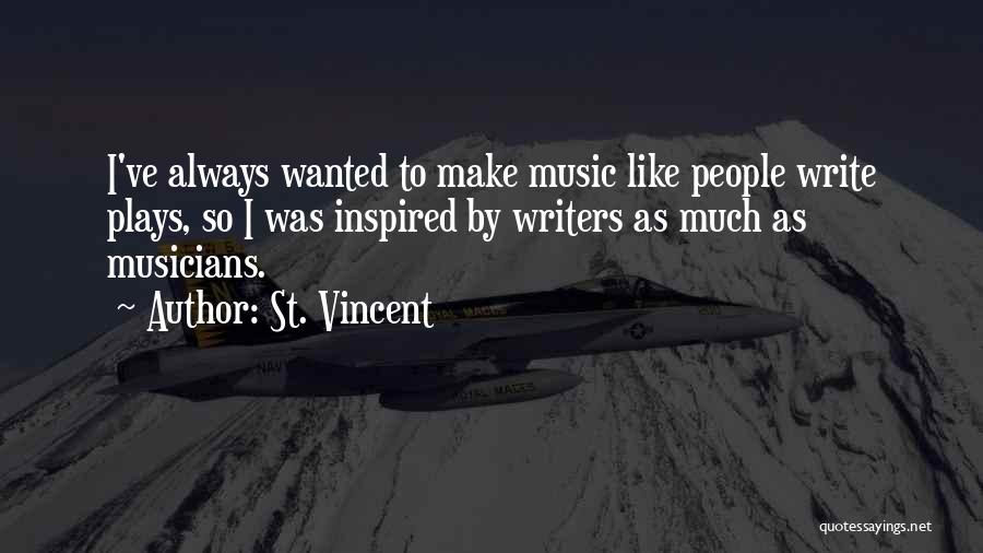 St. Vincent Quotes: I've Always Wanted To Make Music Like People Write Plays, So I Was Inspired By Writers As Much As Musicians.