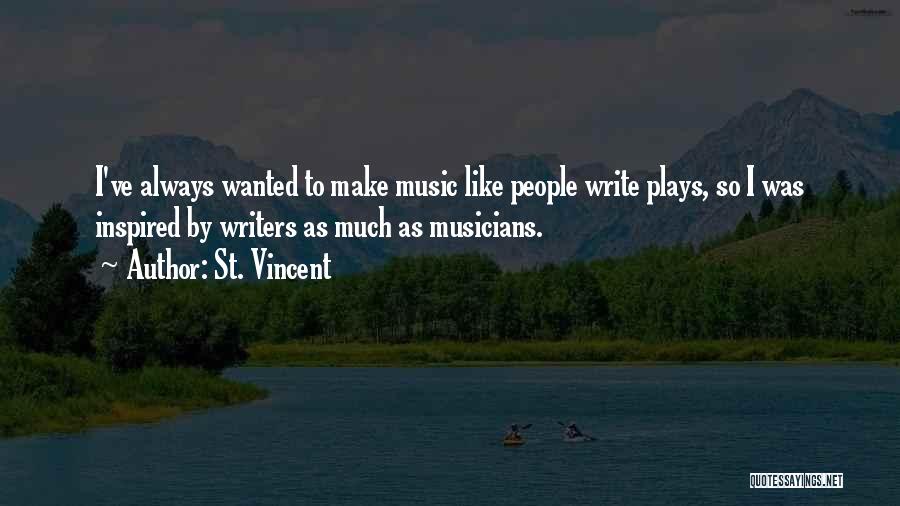 St. Vincent Quotes: I've Always Wanted To Make Music Like People Write Plays, So I Was Inspired By Writers As Much As Musicians.