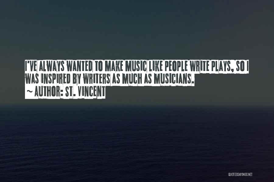 St. Vincent Quotes: I've Always Wanted To Make Music Like People Write Plays, So I Was Inspired By Writers As Much As Musicians.