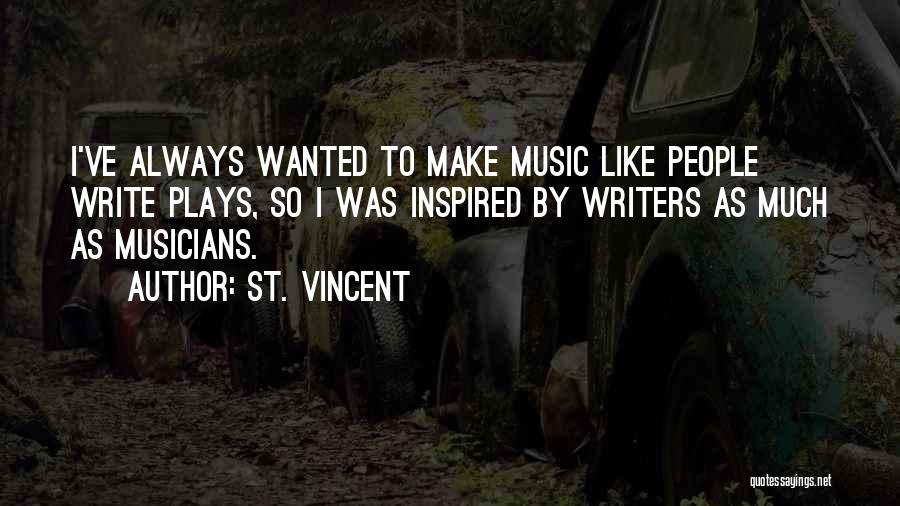 St. Vincent Quotes: I've Always Wanted To Make Music Like People Write Plays, So I Was Inspired By Writers As Much As Musicians.