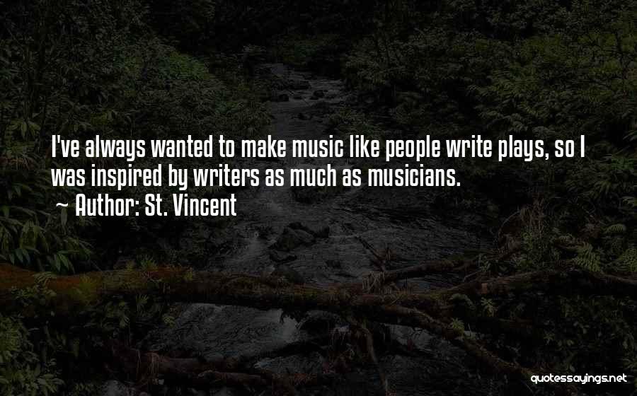 St. Vincent Quotes: I've Always Wanted To Make Music Like People Write Plays, So I Was Inspired By Writers As Much As Musicians.