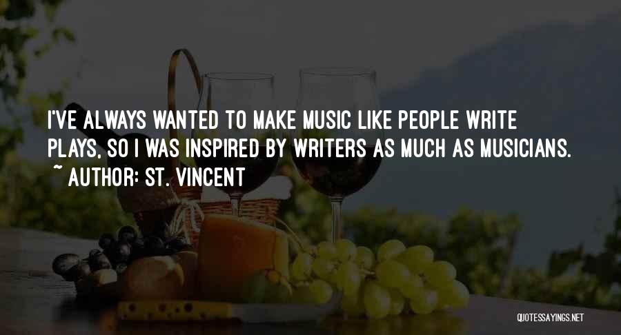 St. Vincent Quotes: I've Always Wanted To Make Music Like People Write Plays, So I Was Inspired By Writers As Much As Musicians.