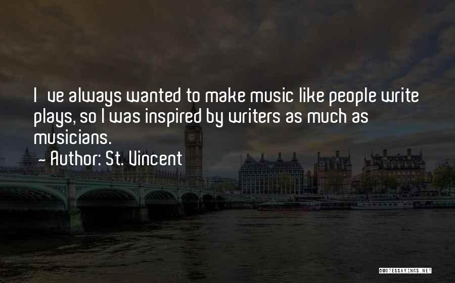 St. Vincent Quotes: I've Always Wanted To Make Music Like People Write Plays, So I Was Inspired By Writers As Much As Musicians.