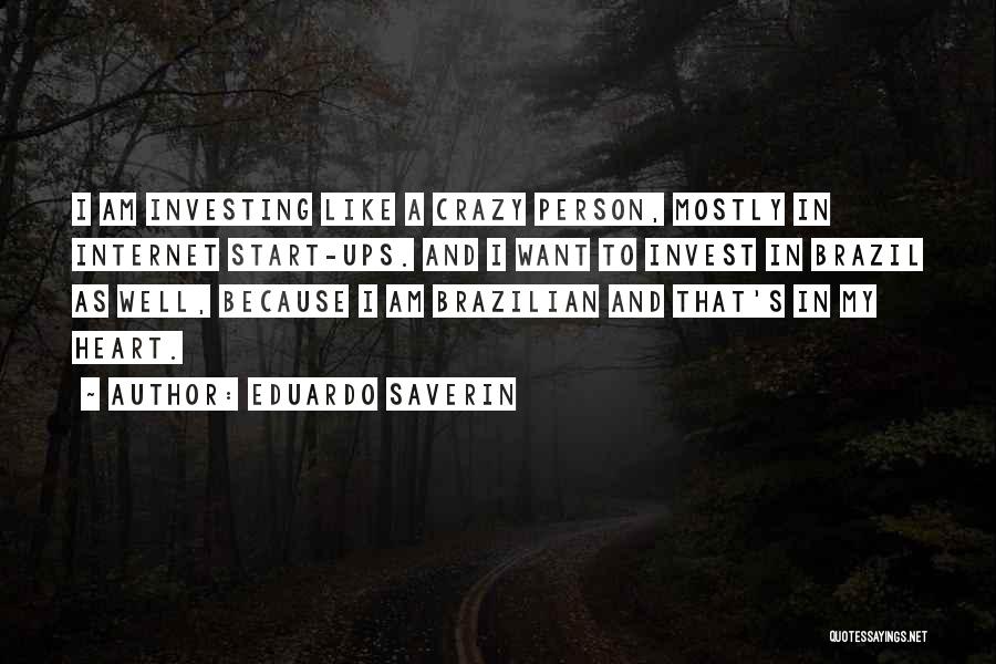 Eduardo Saverin Quotes: I Am Investing Like A Crazy Person, Mostly In Internet Start-ups. And I Want To Invest In Brazil As Well,