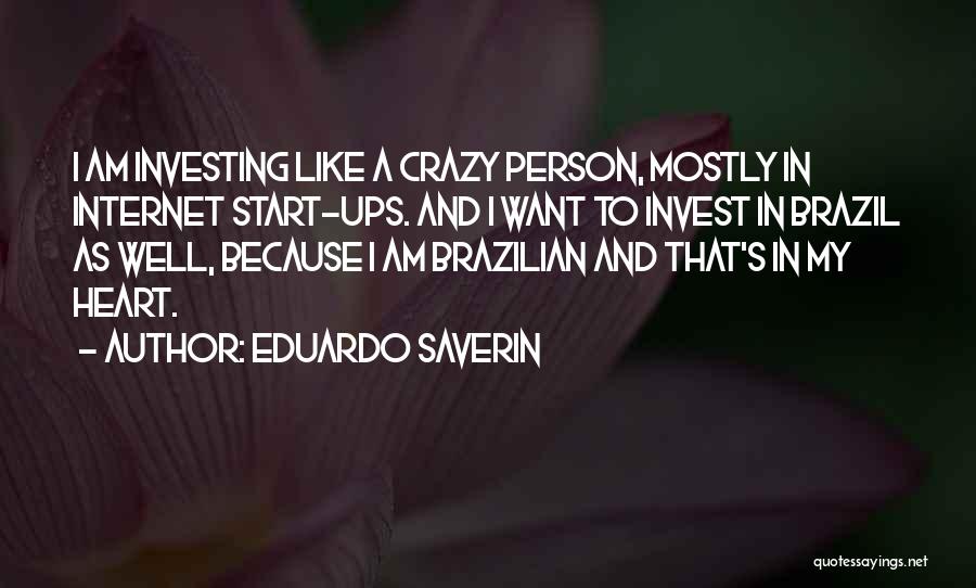 Eduardo Saverin Quotes: I Am Investing Like A Crazy Person, Mostly In Internet Start-ups. And I Want To Invest In Brazil As Well,
