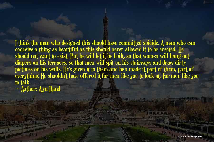 Ayn Rand Quotes: I Think The Man Who Designed This Should Have Committed Suicide. A Man Who Can Conceive A Thing As Beautiful