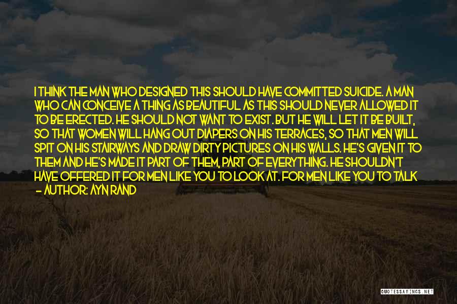 Ayn Rand Quotes: I Think The Man Who Designed This Should Have Committed Suicide. A Man Who Can Conceive A Thing As Beautiful