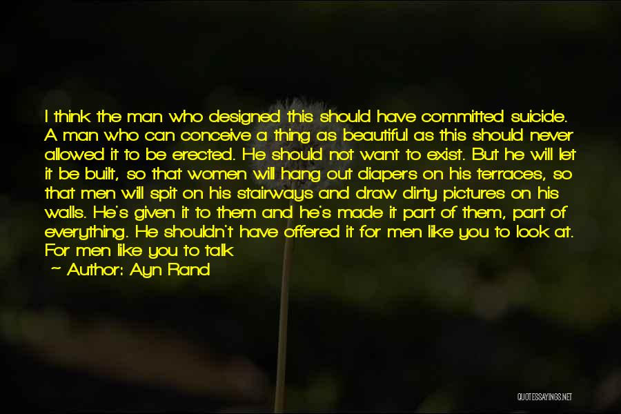 Ayn Rand Quotes: I Think The Man Who Designed This Should Have Committed Suicide. A Man Who Can Conceive A Thing As Beautiful