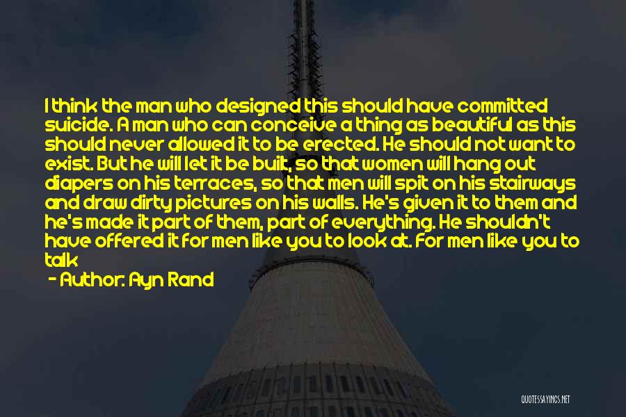 Ayn Rand Quotes: I Think The Man Who Designed This Should Have Committed Suicide. A Man Who Can Conceive A Thing As Beautiful