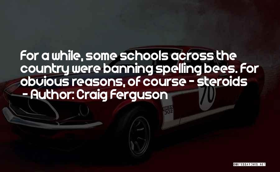 Craig Ferguson Quotes: For A While, Some Schools Across The Country Were Banning Spelling Bees. For Obvious Reasons, Of Course - Steroids