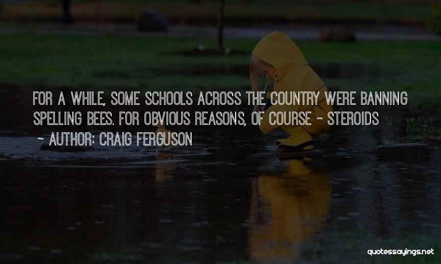 Craig Ferguson Quotes: For A While, Some Schools Across The Country Were Banning Spelling Bees. For Obvious Reasons, Of Course - Steroids