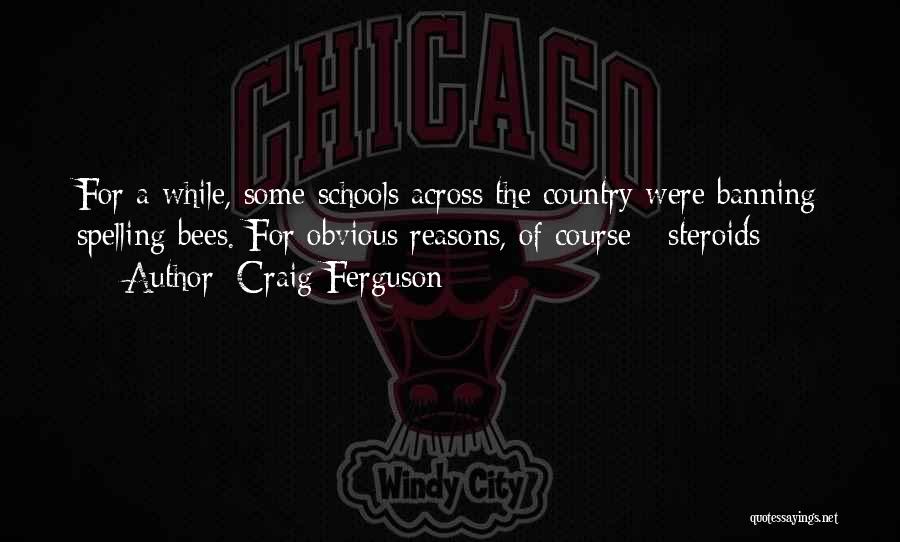 Craig Ferguson Quotes: For A While, Some Schools Across The Country Were Banning Spelling Bees. For Obvious Reasons, Of Course - Steroids