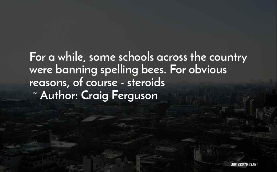 Craig Ferguson Quotes: For A While, Some Schools Across The Country Were Banning Spelling Bees. For Obvious Reasons, Of Course - Steroids