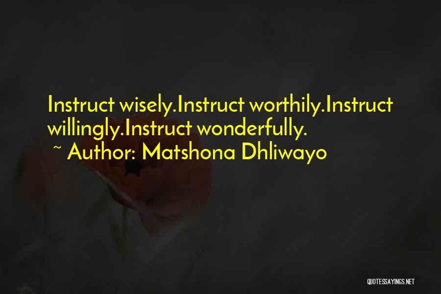 Matshona Dhliwayo Quotes: Instruct Wisely.instruct Worthily.instruct Willingly.instruct Wonderfully.