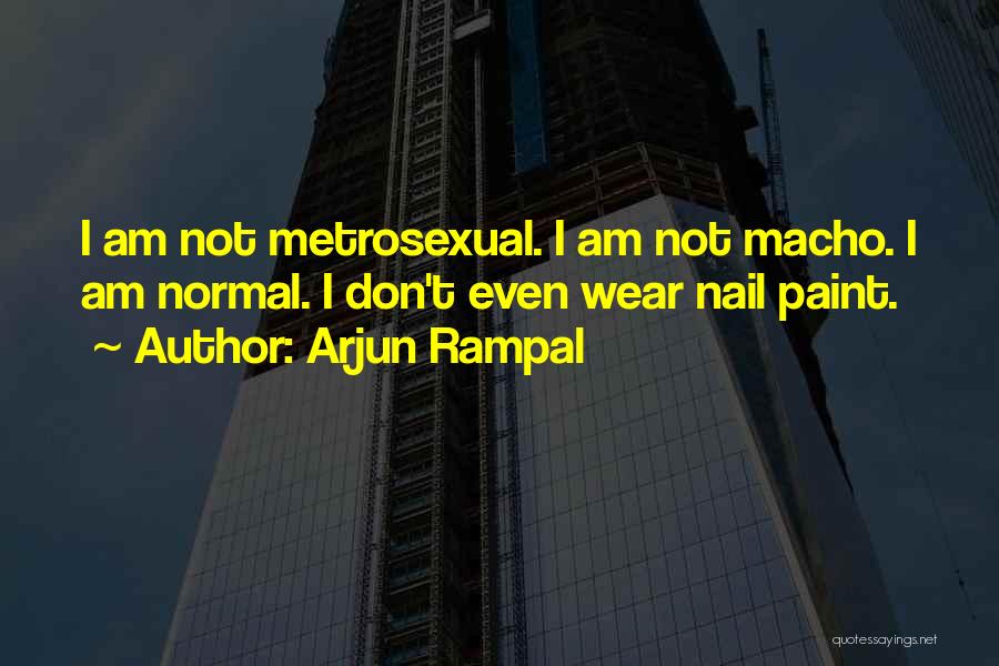 Arjun Rampal Quotes: I Am Not Metrosexual. I Am Not Macho. I Am Normal. I Don't Even Wear Nail Paint.