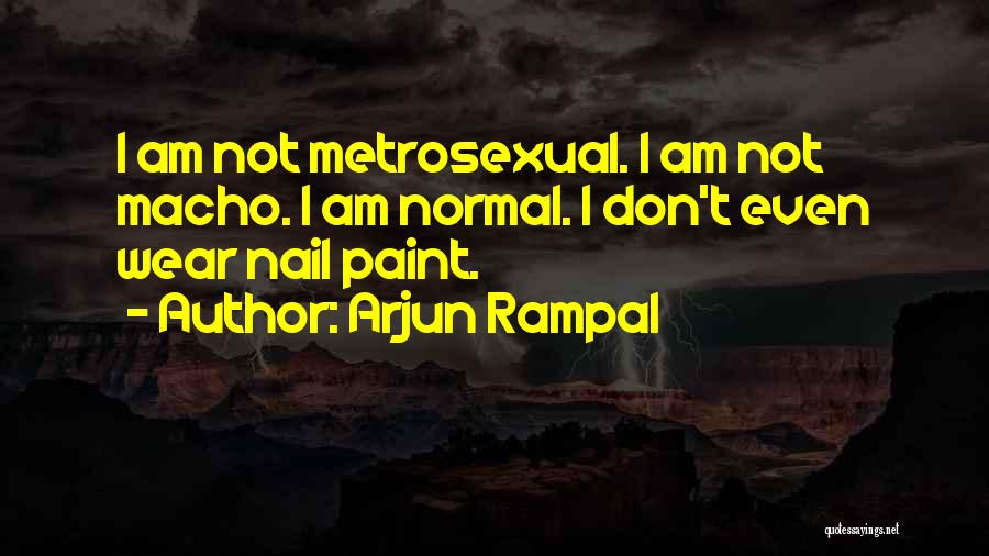 Arjun Rampal Quotes: I Am Not Metrosexual. I Am Not Macho. I Am Normal. I Don't Even Wear Nail Paint.