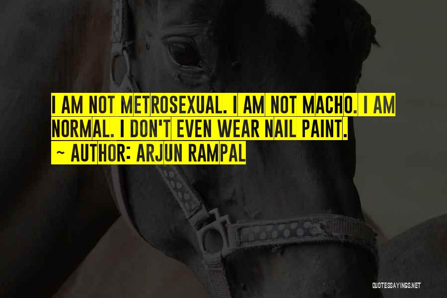 Arjun Rampal Quotes: I Am Not Metrosexual. I Am Not Macho. I Am Normal. I Don't Even Wear Nail Paint.