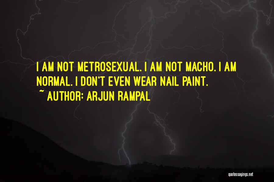 Arjun Rampal Quotes: I Am Not Metrosexual. I Am Not Macho. I Am Normal. I Don't Even Wear Nail Paint.