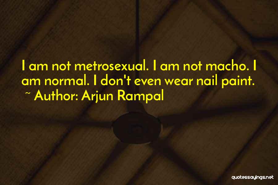 Arjun Rampal Quotes: I Am Not Metrosexual. I Am Not Macho. I Am Normal. I Don't Even Wear Nail Paint.
