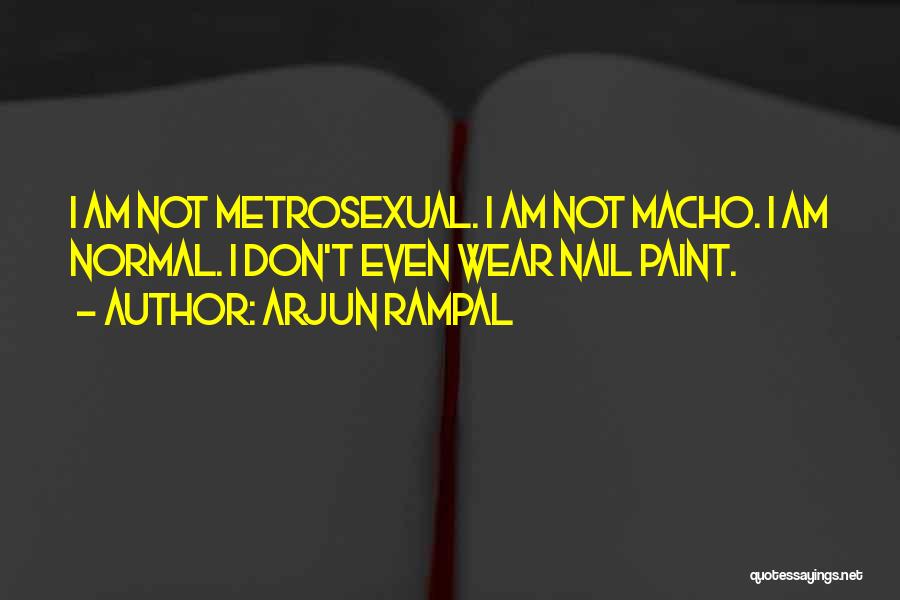 Arjun Rampal Quotes: I Am Not Metrosexual. I Am Not Macho. I Am Normal. I Don't Even Wear Nail Paint.