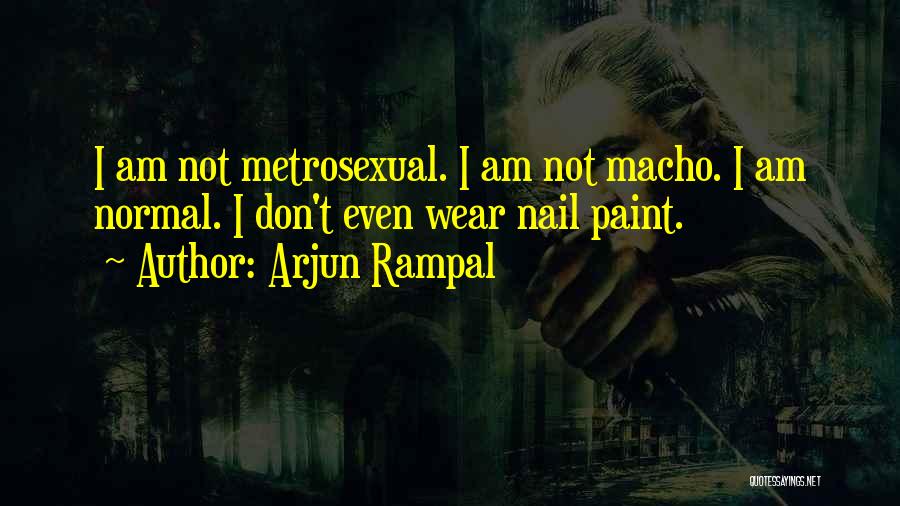 Arjun Rampal Quotes: I Am Not Metrosexual. I Am Not Macho. I Am Normal. I Don't Even Wear Nail Paint.