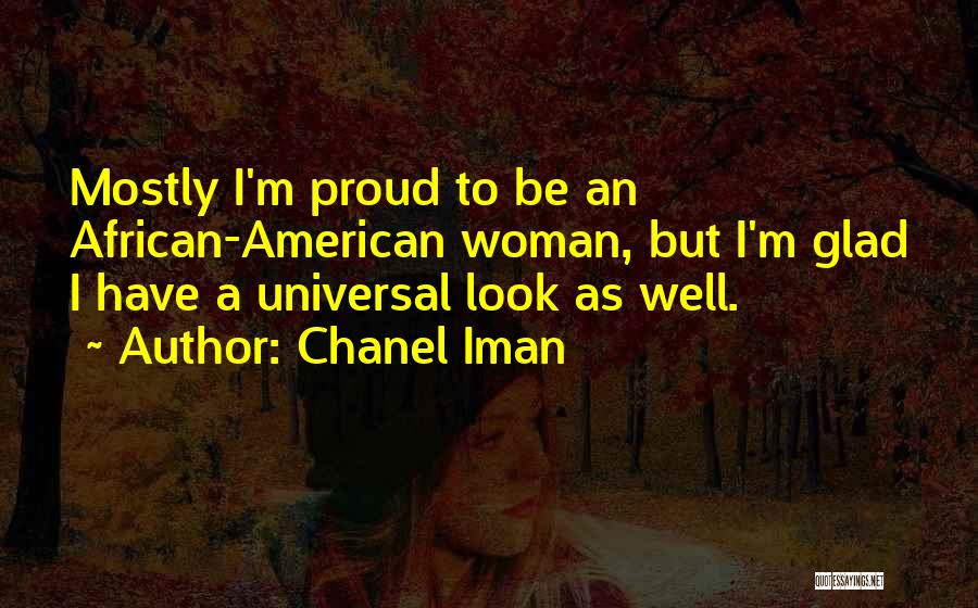 Chanel Iman Quotes: Mostly I'm Proud To Be An African-american Woman, But I'm Glad I Have A Universal Look As Well.