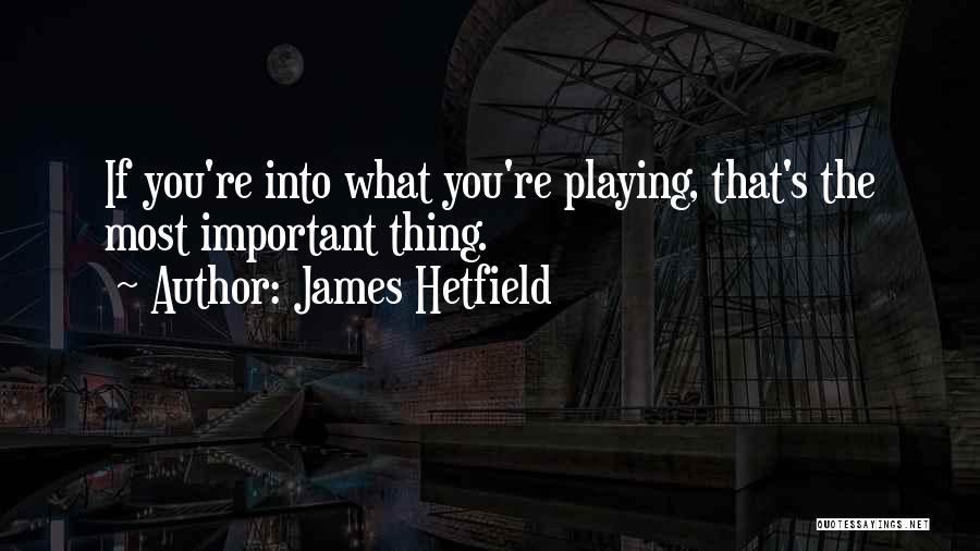 James Hetfield Quotes: If You're Into What You're Playing, That's The Most Important Thing.