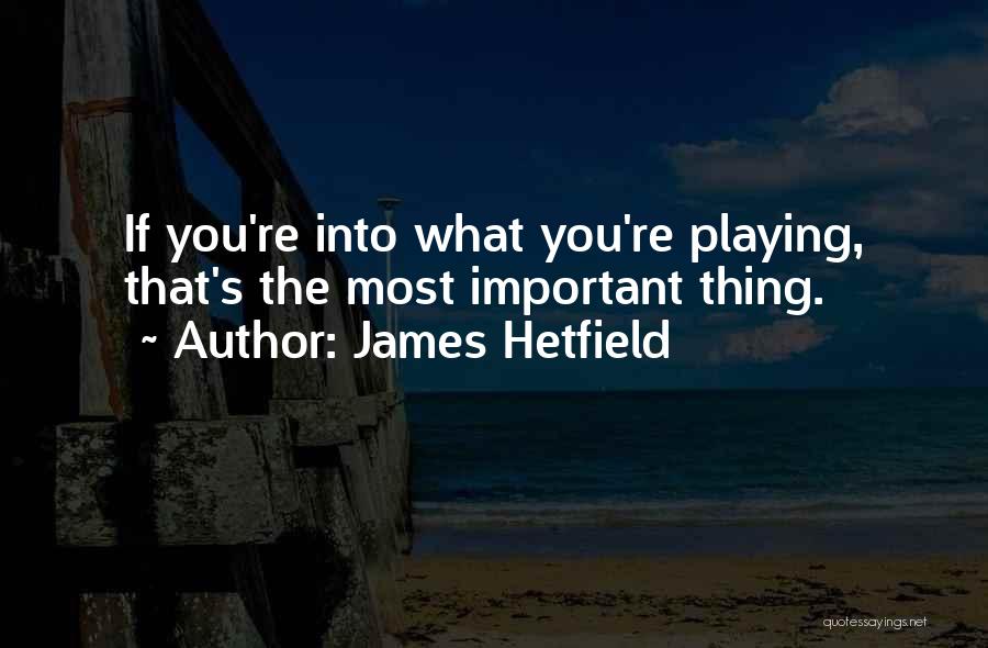 James Hetfield Quotes: If You're Into What You're Playing, That's The Most Important Thing.