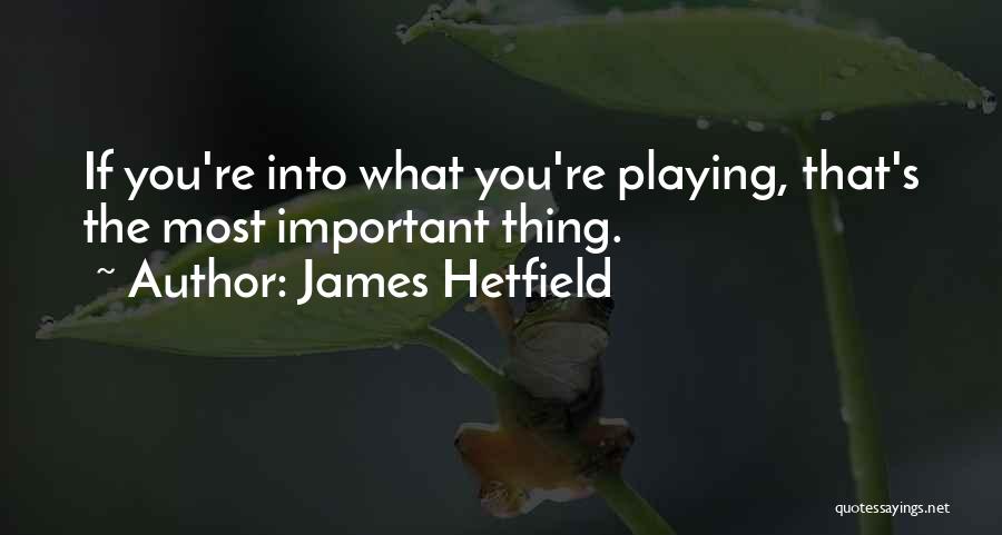 James Hetfield Quotes: If You're Into What You're Playing, That's The Most Important Thing.