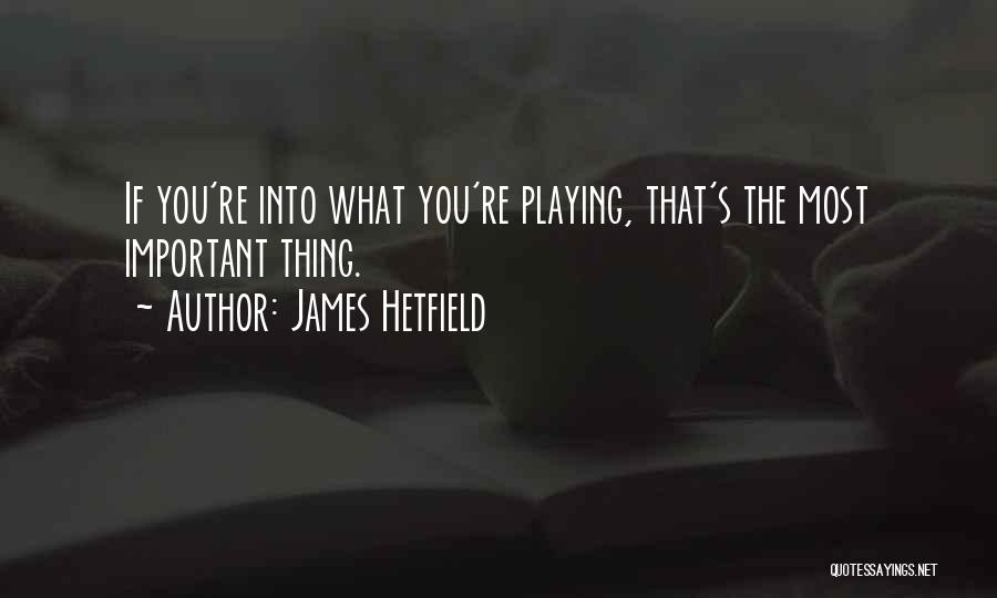 James Hetfield Quotes: If You're Into What You're Playing, That's The Most Important Thing.