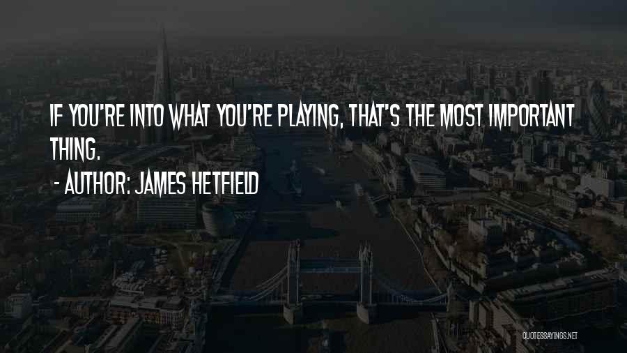 James Hetfield Quotes: If You're Into What You're Playing, That's The Most Important Thing.