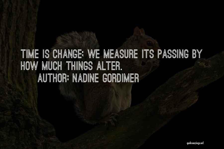 Nadine Gordimer Quotes: Time Is Change; We Measure Its Passing By How Much Things Alter.