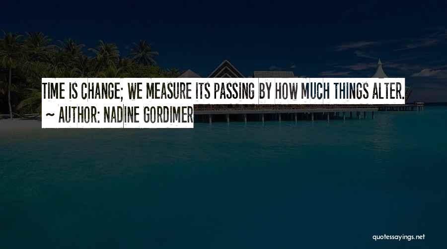 Nadine Gordimer Quotes: Time Is Change; We Measure Its Passing By How Much Things Alter.