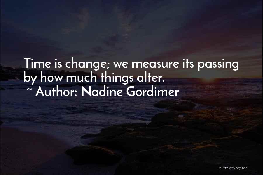 Nadine Gordimer Quotes: Time Is Change; We Measure Its Passing By How Much Things Alter.