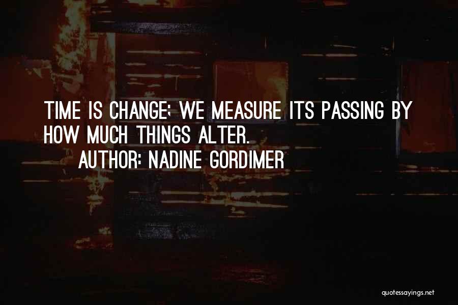 Nadine Gordimer Quotes: Time Is Change; We Measure Its Passing By How Much Things Alter.