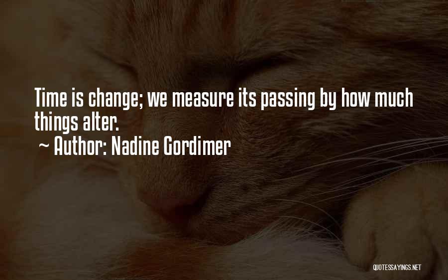 Nadine Gordimer Quotes: Time Is Change; We Measure Its Passing By How Much Things Alter.