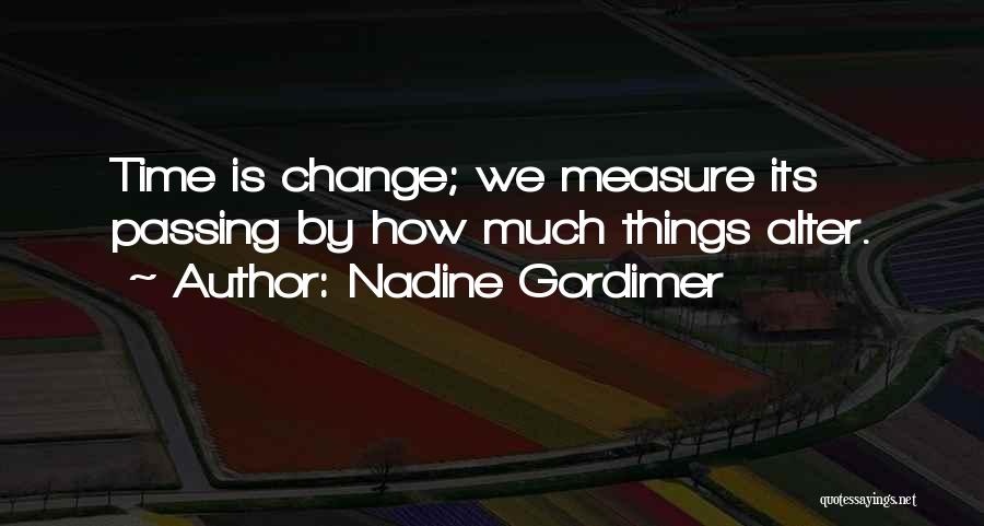 Nadine Gordimer Quotes: Time Is Change; We Measure Its Passing By How Much Things Alter.