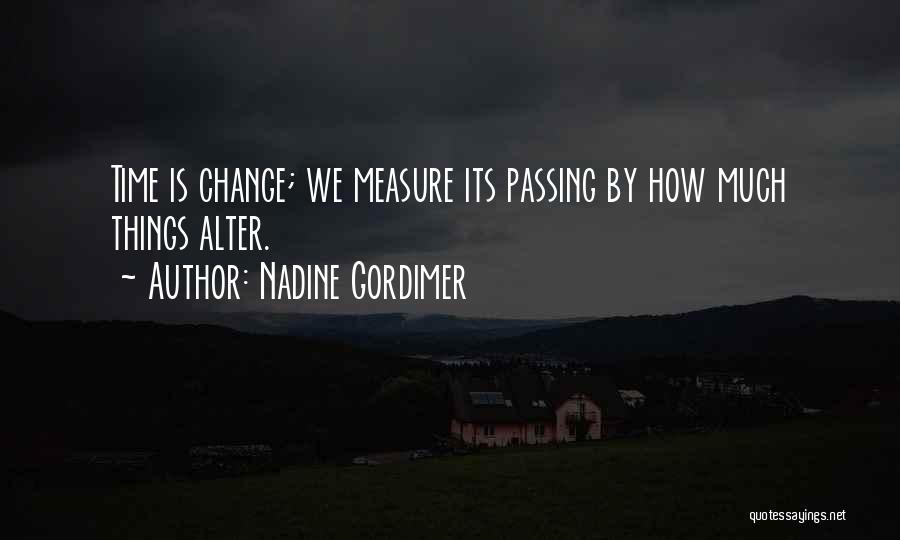 Nadine Gordimer Quotes: Time Is Change; We Measure Its Passing By How Much Things Alter.