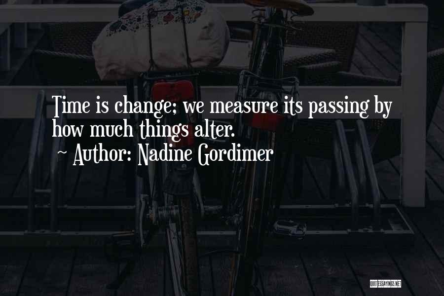 Nadine Gordimer Quotes: Time Is Change; We Measure Its Passing By How Much Things Alter.