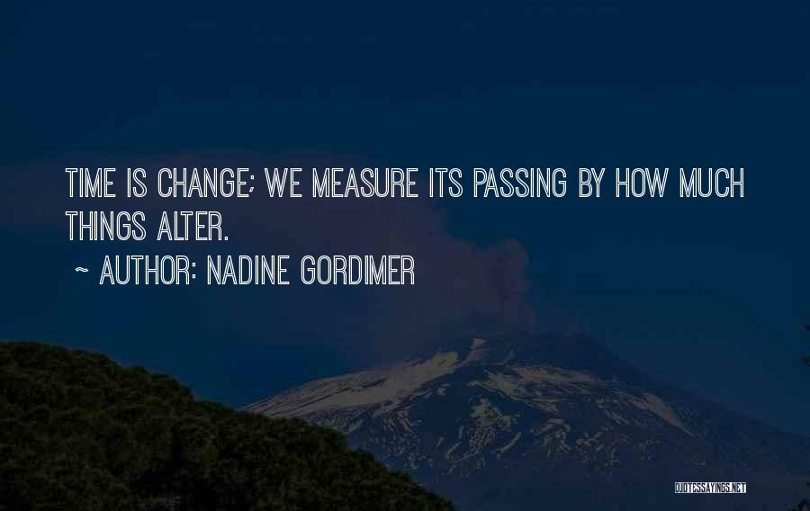 Nadine Gordimer Quotes: Time Is Change; We Measure Its Passing By How Much Things Alter.