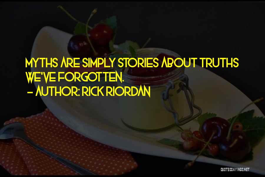 Rick Riordan Quotes: Myths Are Simply Stories About Truths We've Forgotten.