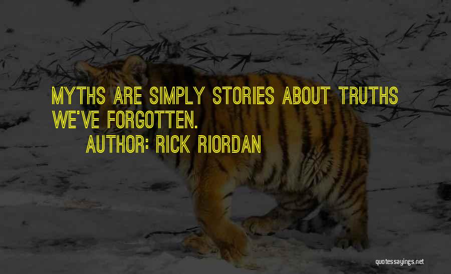 Rick Riordan Quotes: Myths Are Simply Stories About Truths We've Forgotten.