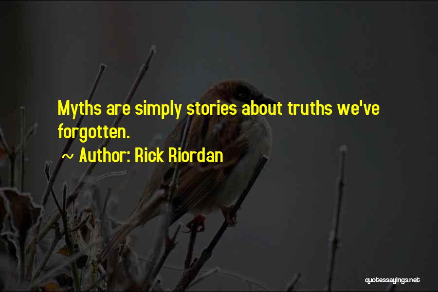 Rick Riordan Quotes: Myths Are Simply Stories About Truths We've Forgotten.