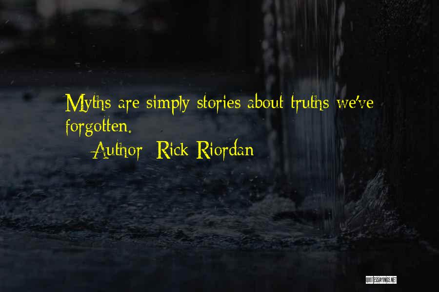 Rick Riordan Quotes: Myths Are Simply Stories About Truths We've Forgotten.