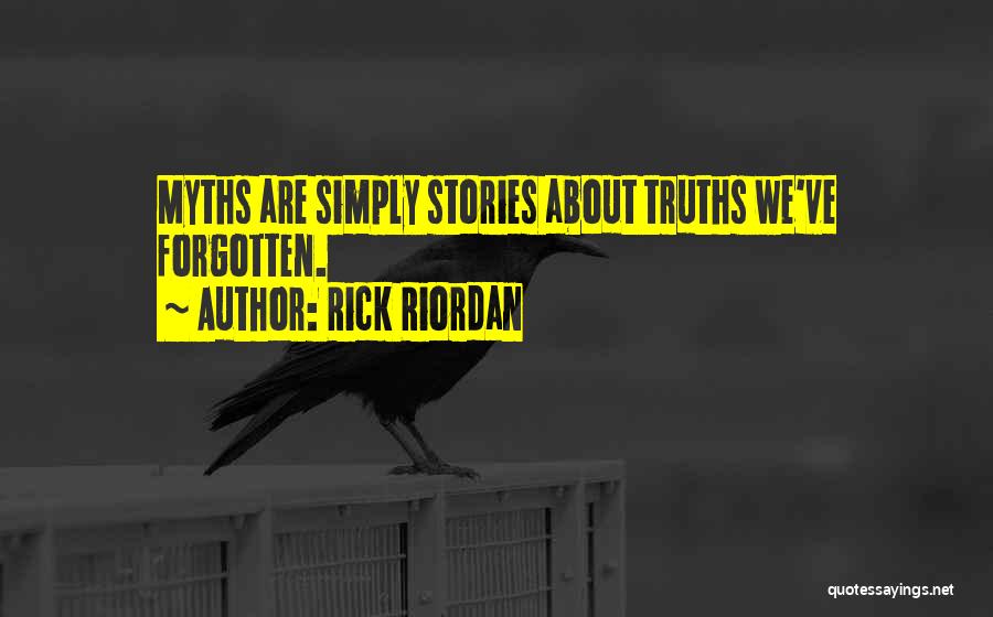 Rick Riordan Quotes: Myths Are Simply Stories About Truths We've Forgotten.